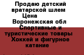 Продаю детский вратарской шлем › Цена ­ 2 000 - Воронежская обл. Спортивные и туристические товары » Хоккей и фигурное катание   